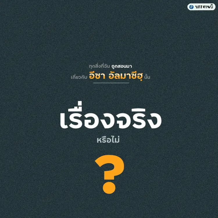 ทุกสิ่งที่ฉันถูกสอนมาเกี่ยวกับอีซา อัลมาซีฮฺนั้นเป็นเรื่องจริงหรือไม่?